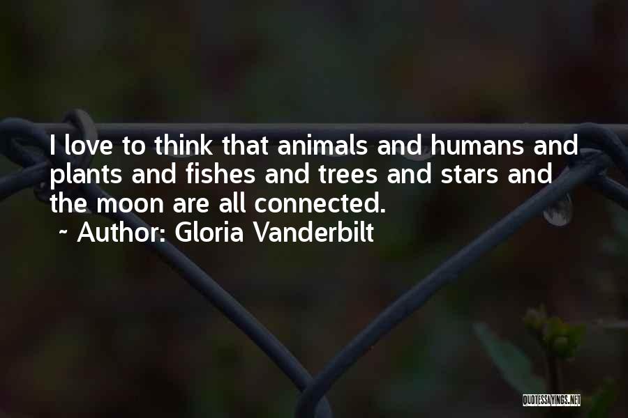 Gloria Vanderbilt Quotes: I Love To Think That Animals And Humans And Plants And Fishes And Trees And Stars And The Moon Are