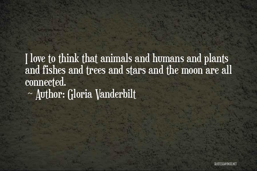 Gloria Vanderbilt Quotes: I Love To Think That Animals And Humans And Plants And Fishes And Trees And Stars And The Moon Are