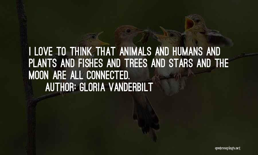 Gloria Vanderbilt Quotes: I Love To Think That Animals And Humans And Plants And Fishes And Trees And Stars And The Moon Are