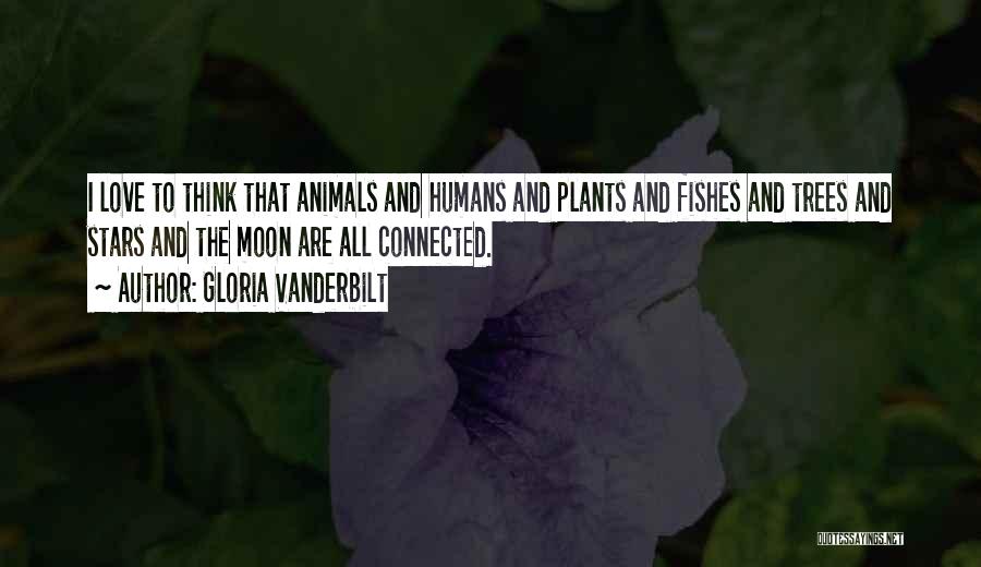 Gloria Vanderbilt Quotes: I Love To Think That Animals And Humans And Plants And Fishes And Trees And Stars And The Moon Are