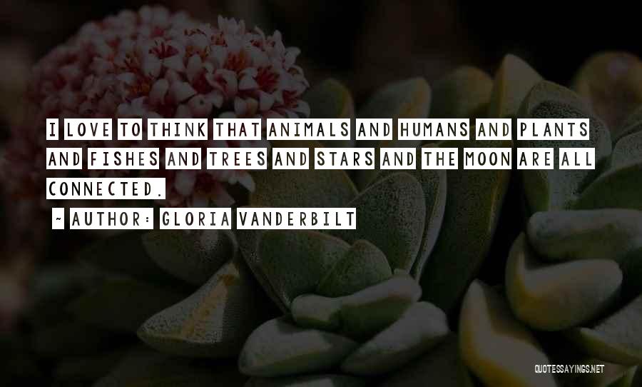 Gloria Vanderbilt Quotes: I Love To Think That Animals And Humans And Plants And Fishes And Trees And Stars And The Moon Are