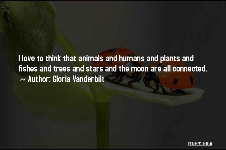 Gloria Vanderbilt Quotes: I Love To Think That Animals And Humans And Plants And Fishes And Trees And Stars And The Moon Are