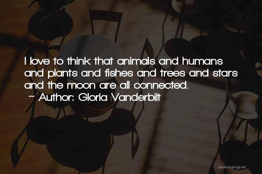 Gloria Vanderbilt Quotes: I Love To Think That Animals And Humans And Plants And Fishes And Trees And Stars And The Moon Are