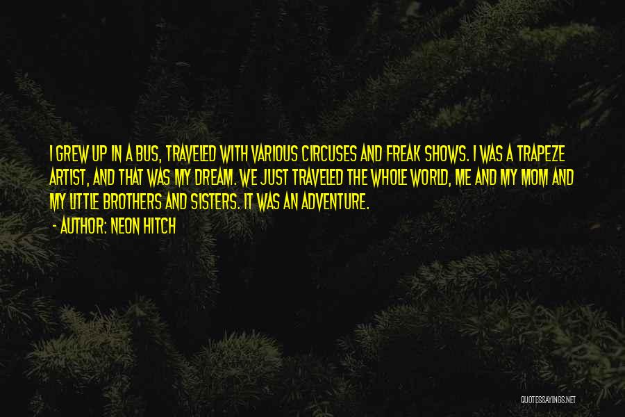 Neon Hitch Quotes: I Grew Up In A Bus, Traveled With Various Circuses And Freak Shows. I Was A Trapeze Artist, And That