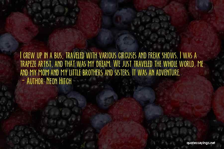 Neon Hitch Quotes: I Grew Up In A Bus, Traveled With Various Circuses And Freak Shows. I Was A Trapeze Artist, And That