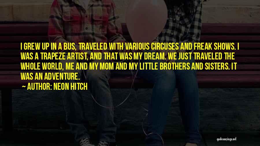 Neon Hitch Quotes: I Grew Up In A Bus, Traveled With Various Circuses And Freak Shows. I Was A Trapeze Artist, And That