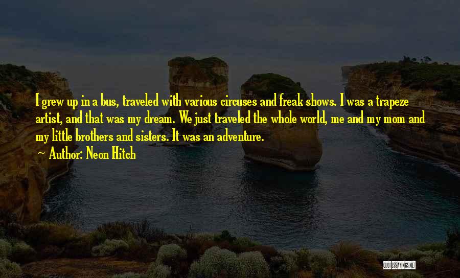 Neon Hitch Quotes: I Grew Up In A Bus, Traveled With Various Circuses And Freak Shows. I Was A Trapeze Artist, And That