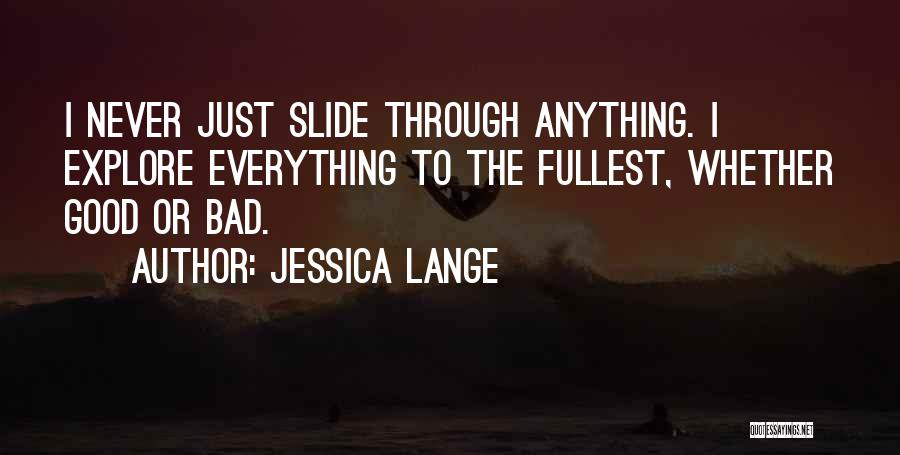 Jessica Lange Quotes: I Never Just Slide Through Anything. I Explore Everything To The Fullest, Whether Good Or Bad.