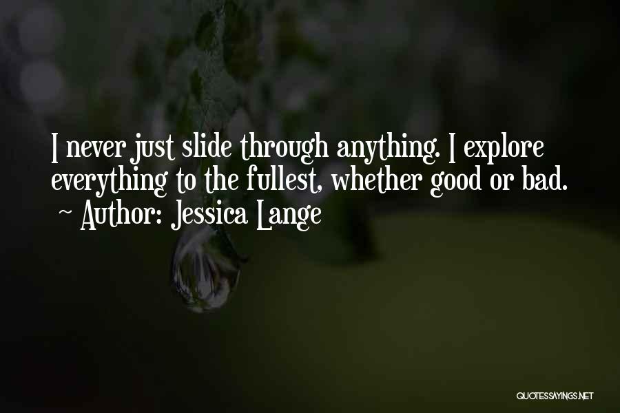 Jessica Lange Quotes: I Never Just Slide Through Anything. I Explore Everything To The Fullest, Whether Good Or Bad.