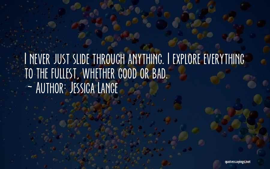 Jessica Lange Quotes: I Never Just Slide Through Anything. I Explore Everything To The Fullest, Whether Good Or Bad.