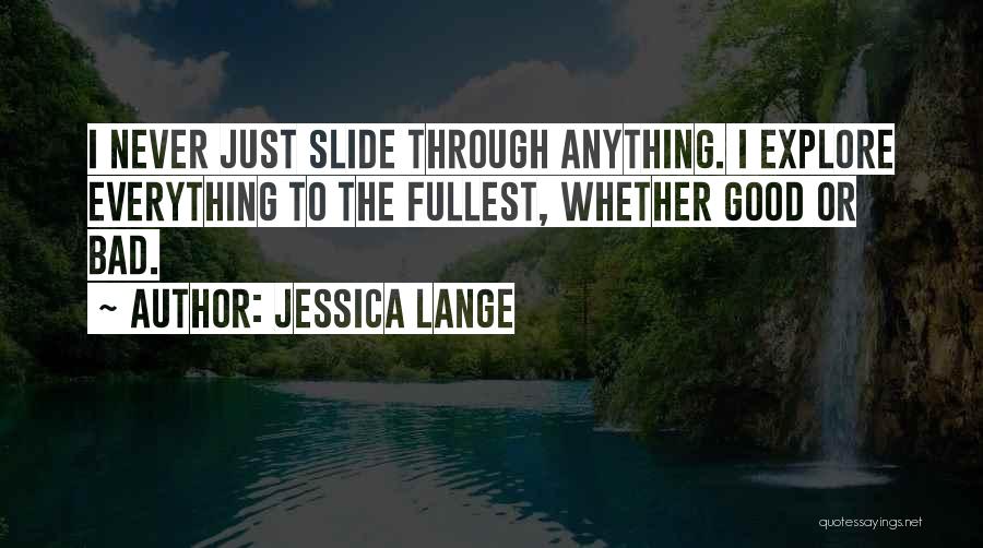 Jessica Lange Quotes: I Never Just Slide Through Anything. I Explore Everything To The Fullest, Whether Good Or Bad.