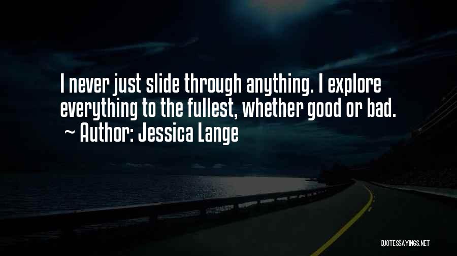 Jessica Lange Quotes: I Never Just Slide Through Anything. I Explore Everything To The Fullest, Whether Good Or Bad.