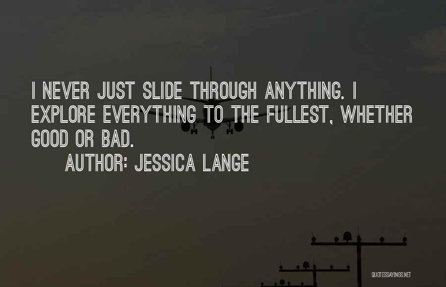 Jessica Lange Quotes: I Never Just Slide Through Anything. I Explore Everything To The Fullest, Whether Good Or Bad.