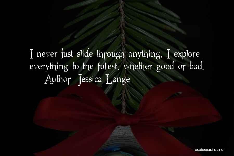 Jessica Lange Quotes: I Never Just Slide Through Anything. I Explore Everything To The Fullest, Whether Good Or Bad.