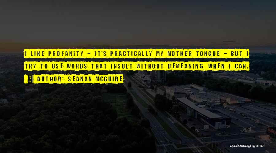 Seanan McGuire Quotes: I Like Profanity - It's Practically My Mother Tongue - But I Try To Use Words That Insult Without Demeaning,