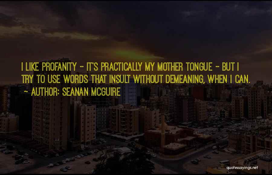 Seanan McGuire Quotes: I Like Profanity - It's Practically My Mother Tongue - But I Try To Use Words That Insult Without Demeaning,