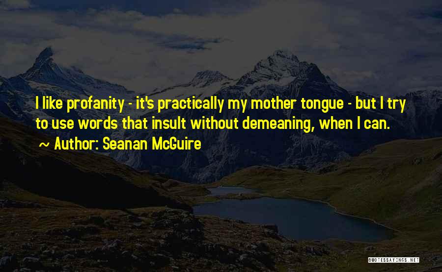 Seanan McGuire Quotes: I Like Profanity - It's Practically My Mother Tongue - But I Try To Use Words That Insult Without Demeaning,