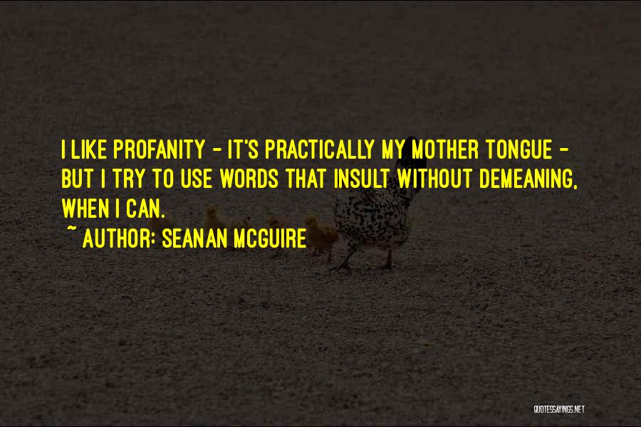 Seanan McGuire Quotes: I Like Profanity - It's Practically My Mother Tongue - But I Try To Use Words That Insult Without Demeaning,