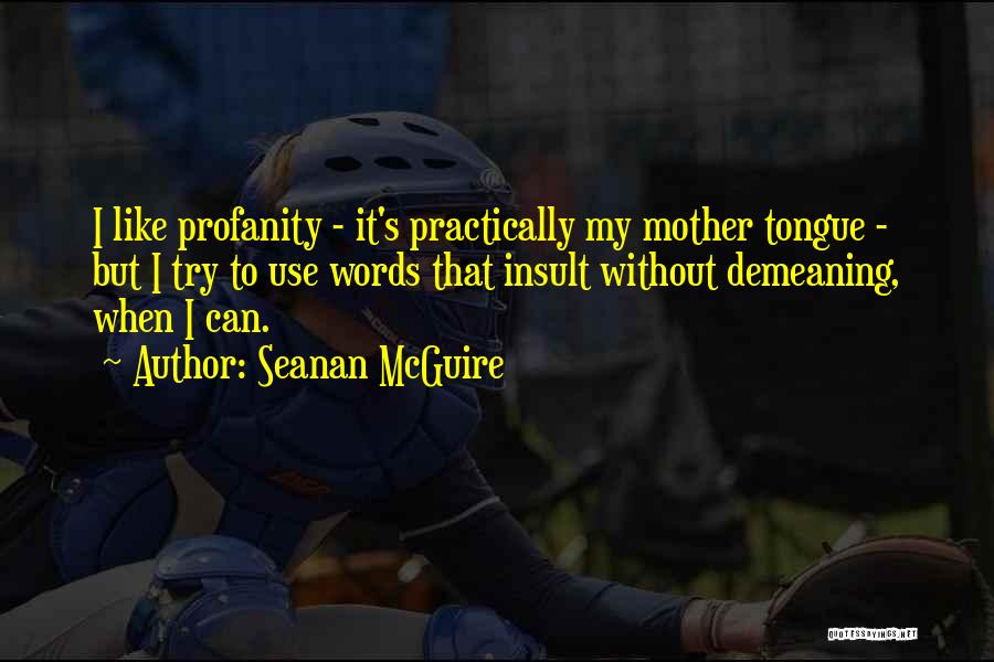 Seanan McGuire Quotes: I Like Profanity - It's Practically My Mother Tongue - But I Try To Use Words That Insult Without Demeaning,