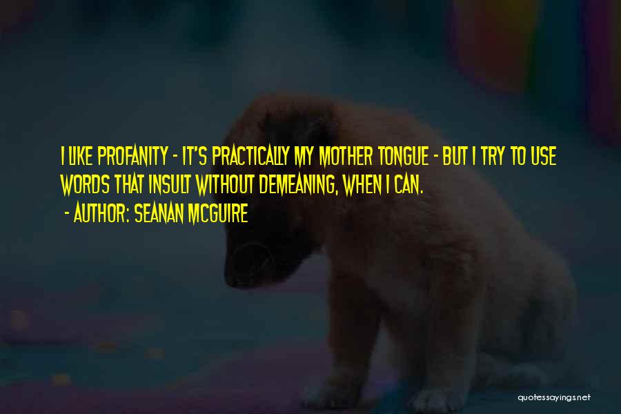 Seanan McGuire Quotes: I Like Profanity - It's Practically My Mother Tongue - But I Try To Use Words That Insult Without Demeaning,