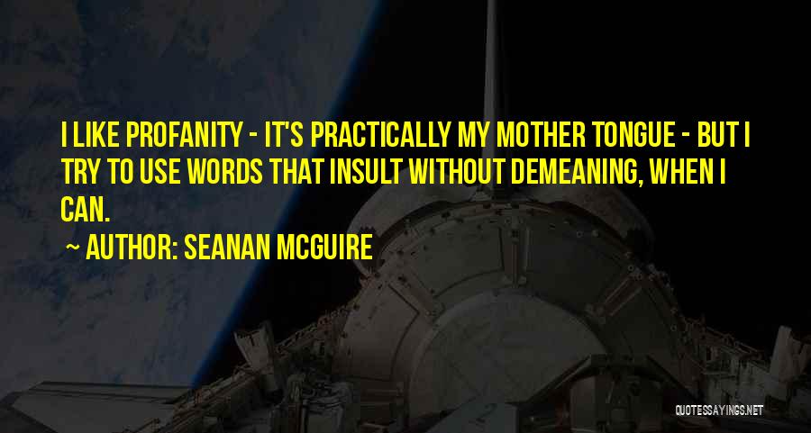 Seanan McGuire Quotes: I Like Profanity - It's Practically My Mother Tongue - But I Try To Use Words That Insult Without Demeaning,