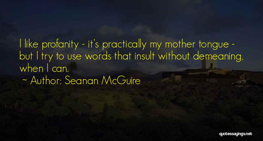 Seanan McGuire Quotes: I Like Profanity - It's Practically My Mother Tongue - But I Try To Use Words That Insult Without Demeaning,