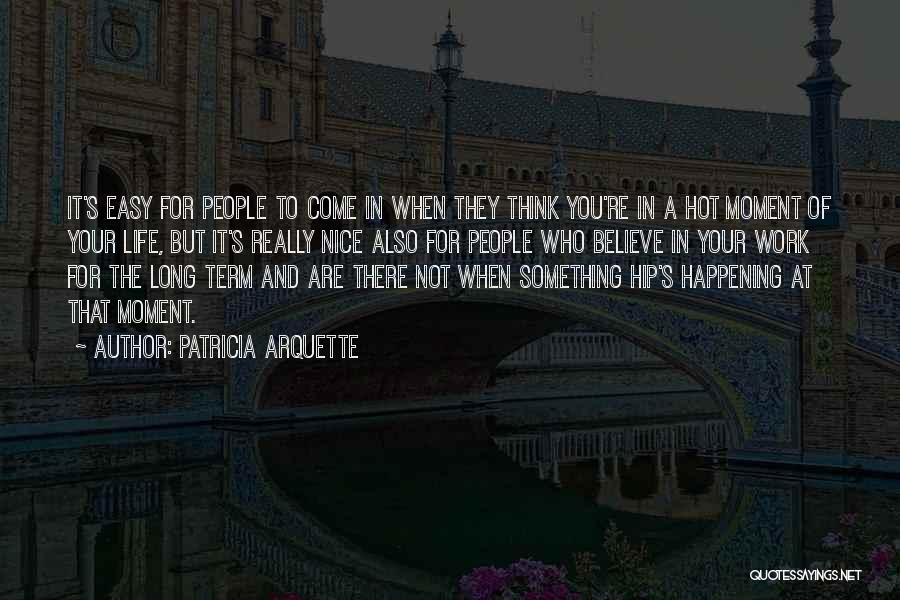 Patricia Arquette Quotes: It's Easy For People To Come In When They Think You're In A Hot Moment Of Your Life, But It's