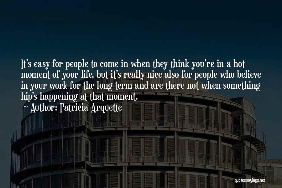 Patricia Arquette Quotes: It's Easy For People To Come In When They Think You're In A Hot Moment Of Your Life, But It's