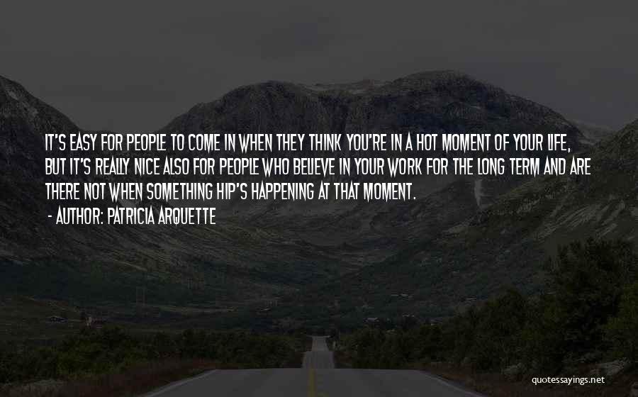 Patricia Arquette Quotes: It's Easy For People To Come In When They Think You're In A Hot Moment Of Your Life, But It's