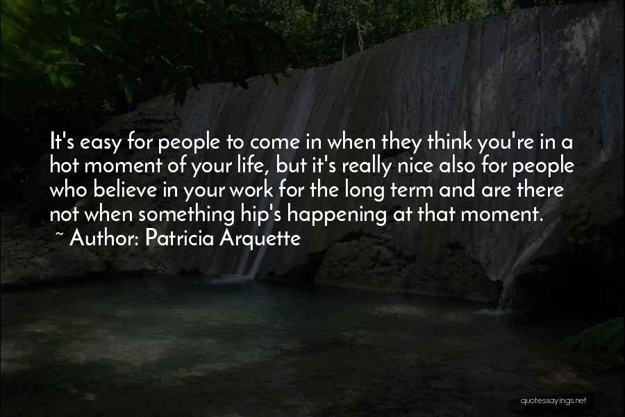 Patricia Arquette Quotes: It's Easy For People To Come In When They Think You're In A Hot Moment Of Your Life, But It's