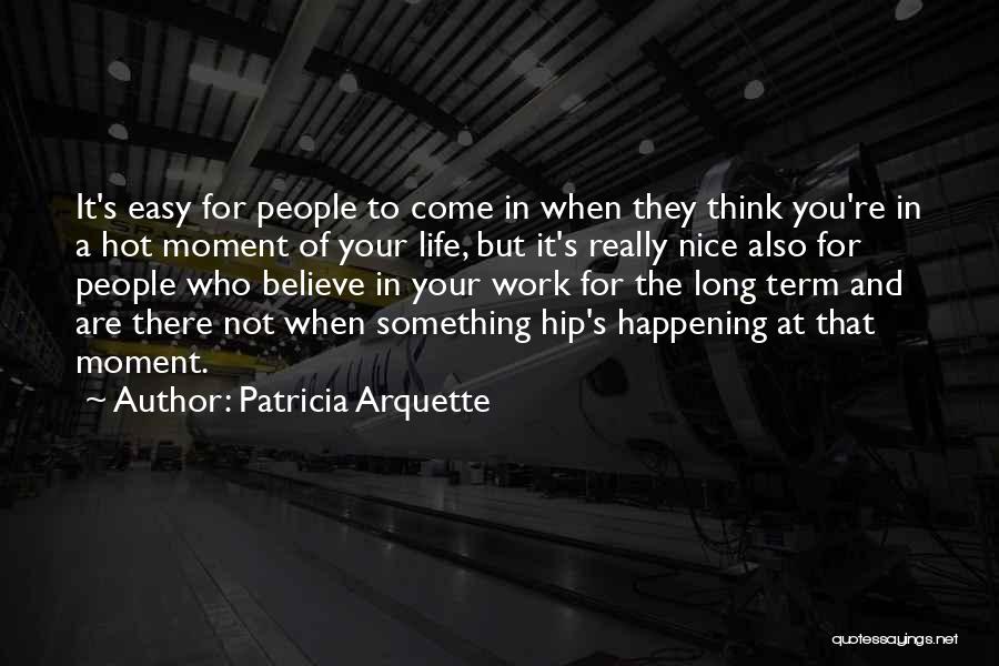 Patricia Arquette Quotes: It's Easy For People To Come In When They Think You're In A Hot Moment Of Your Life, But It's