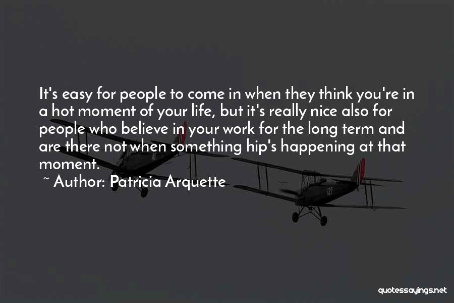 Patricia Arquette Quotes: It's Easy For People To Come In When They Think You're In A Hot Moment Of Your Life, But It's