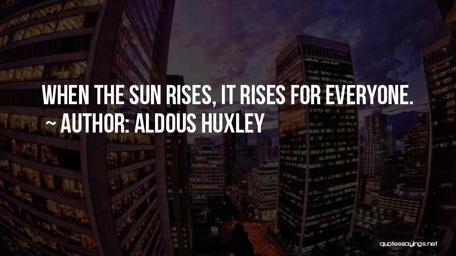 Aldous Huxley Quotes: When The Sun Rises, It Rises For Everyone.