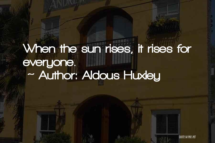 Aldous Huxley Quotes: When The Sun Rises, It Rises For Everyone.