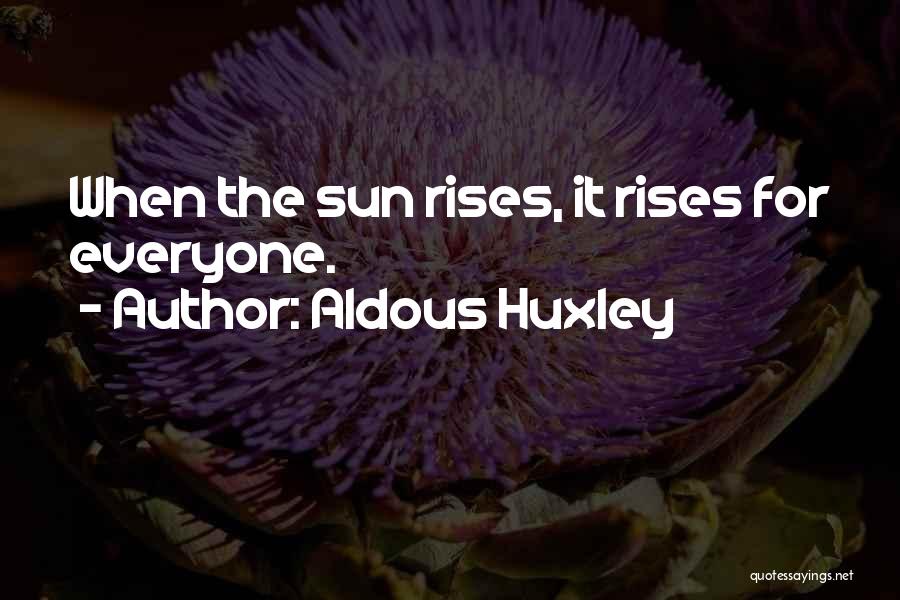 Aldous Huxley Quotes: When The Sun Rises, It Rises For Everyone.