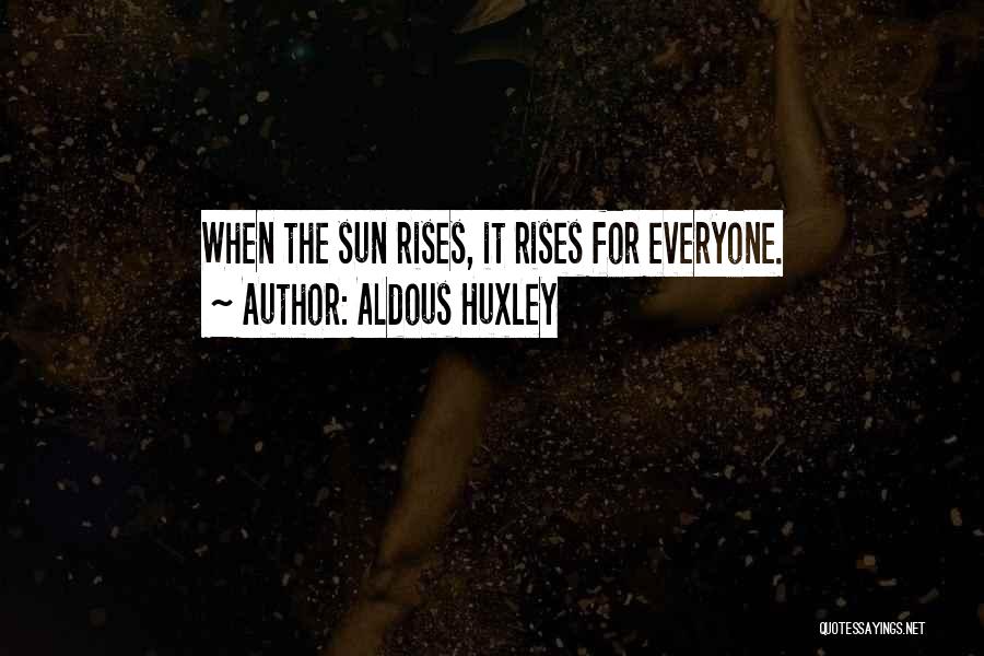 Aldous Huxley Quotes: When The Sun Rises, It Rises For Everyone.