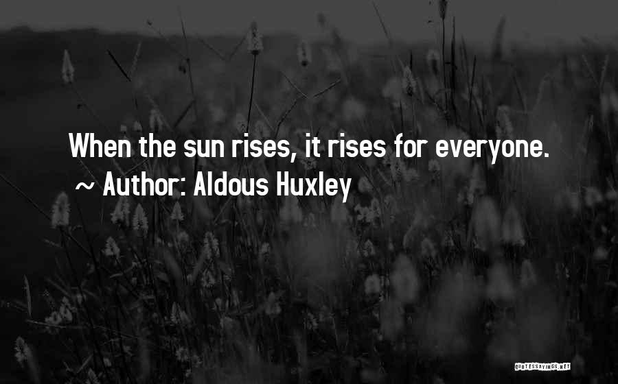 Aldous Huxley Quotes: When The Sun Rises, It Rises For Everyone.