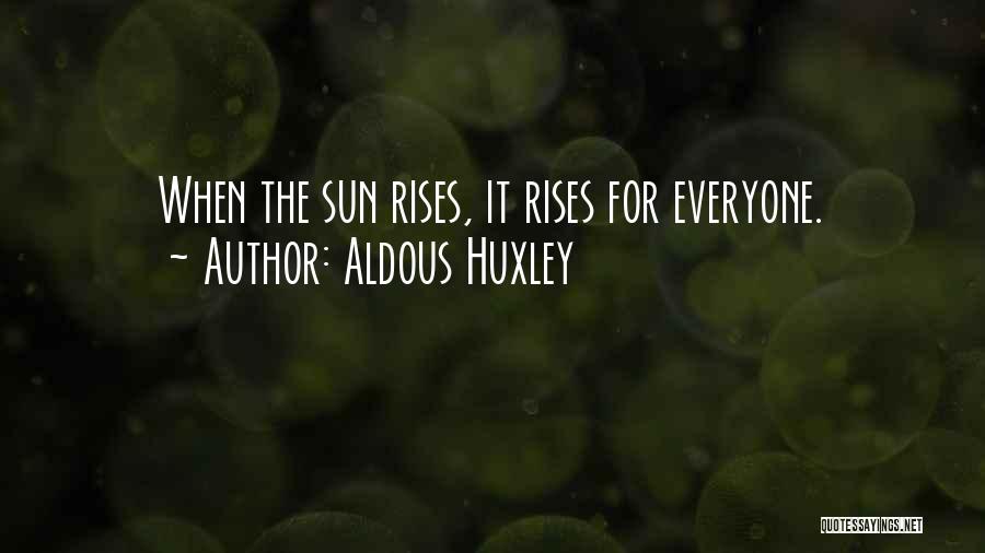 Aldous Huxley Quotes: When The Sun Rises, It Rises For Everyone.