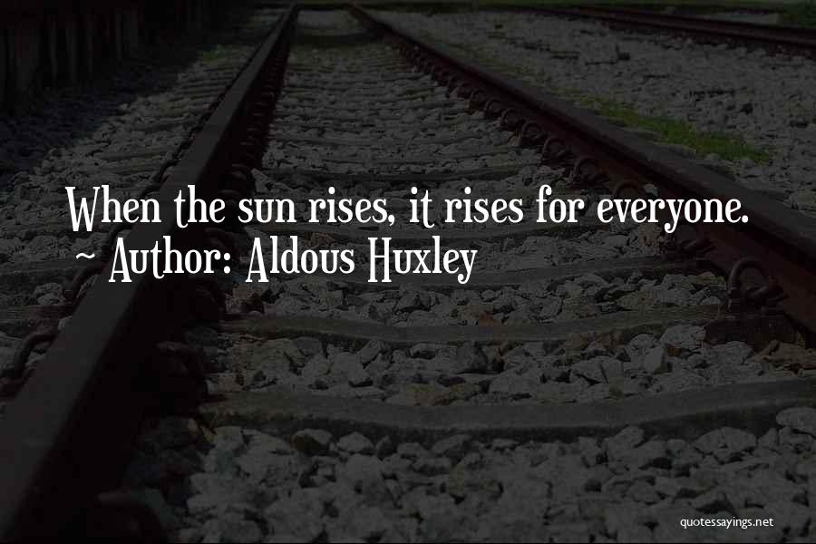 Aldous Huxley Quotes: When The Sun Rises, It Rises For Everyone.