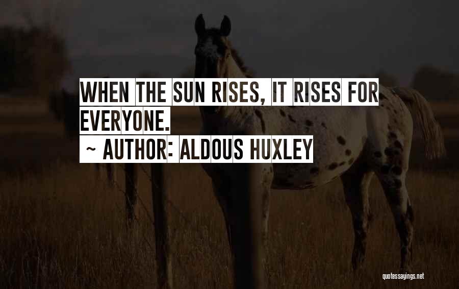 Aldous Huxley Quotes: When The Sun Rises, It Rises For Everyone.