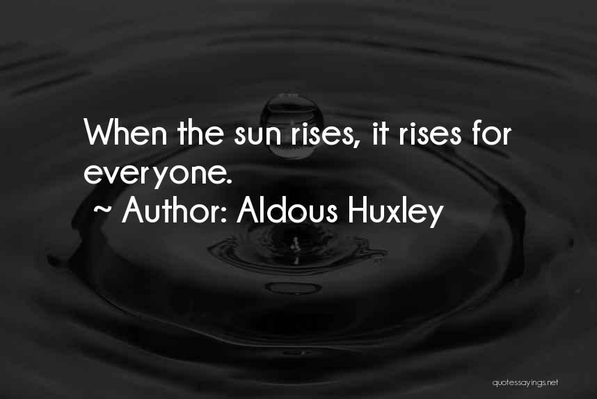 Aldous Huxley Quotes: When The Sun Rises, It Rises For Everyone.