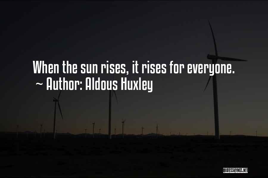 Aldous Huxley Quotes: When The Sun Rises, It Rises For Everyone.