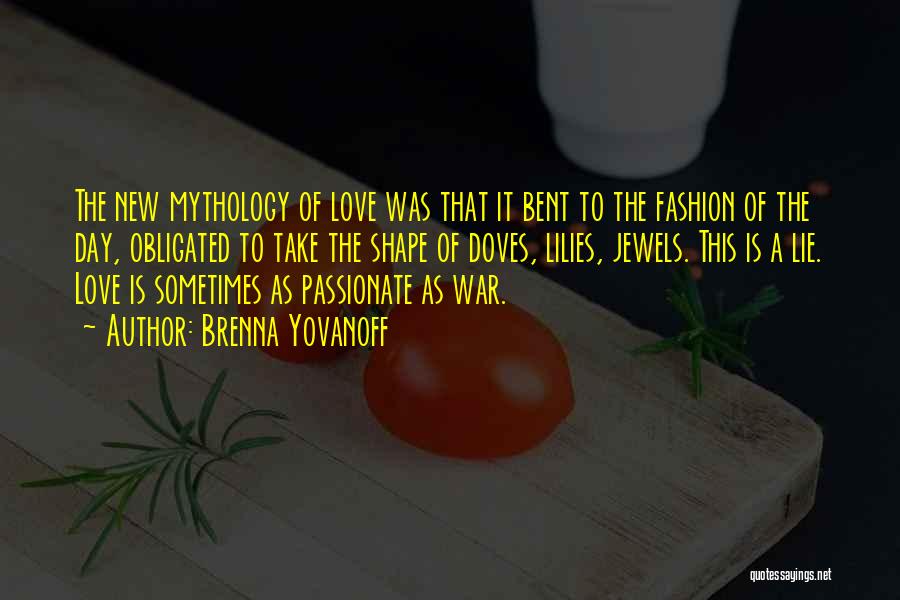 Brenna Yovanoff Quotes: The New Mythology Of Love Was That It Bent To The Fashion Of The Day, Obligated To Take The Shape