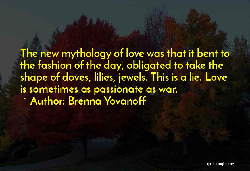 Brenna Yovanoff Quotes: The New Mythology Of Love Was That It Bent To The Fashion Of The Day, Obligated To Take The Shape