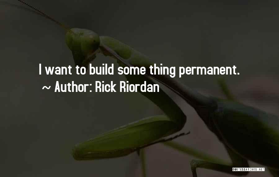 Rick Riordan Quotes: I Want To Build Some Thing Permanent.