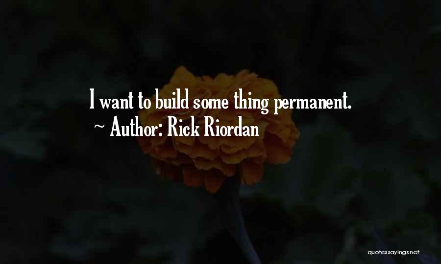Rick Riordan Quotes: I Want To Build Some Thing Permanent.