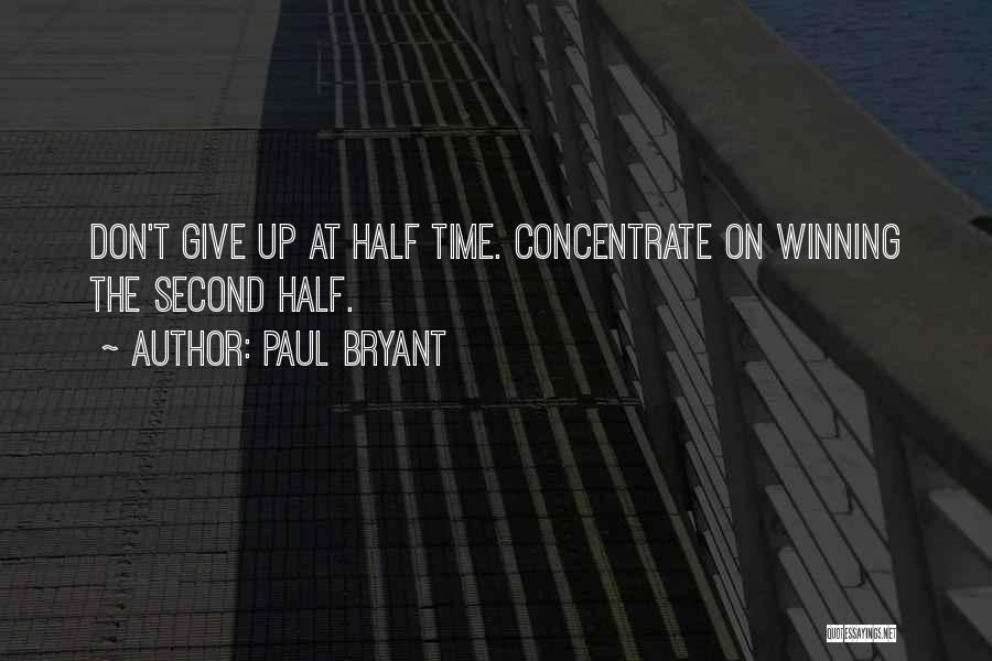 Paul Bryant Quotes: Don't Give Up At Half Time. Concentrate On Winning The Second Half.