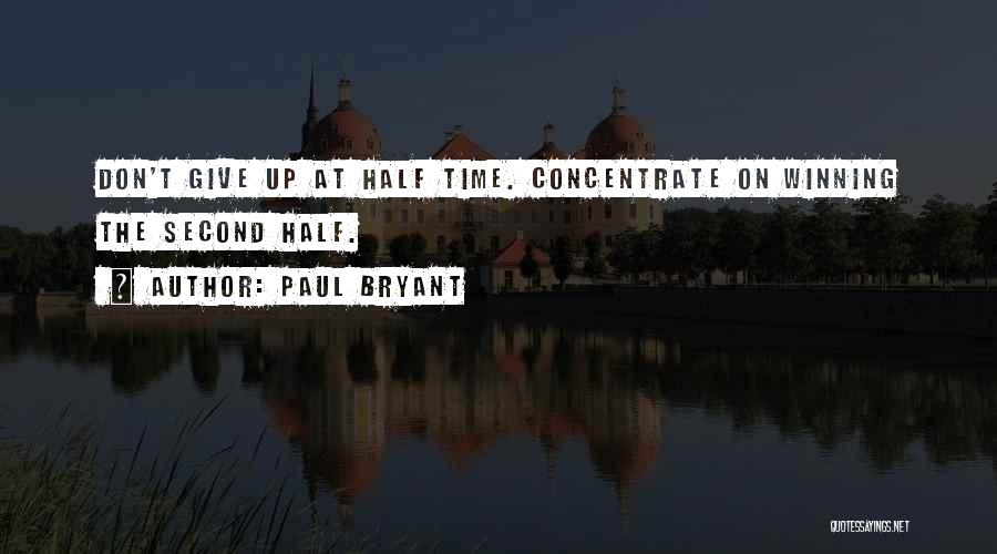 Paul Bryant Quotes: Don't Give Up At Half Time. Concentrate On Winning The Second Half.