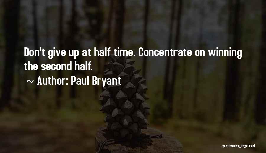 Paul Bryant Quotes: Don't Give Up At Half Time. Concentrate On Winning The Second Half.