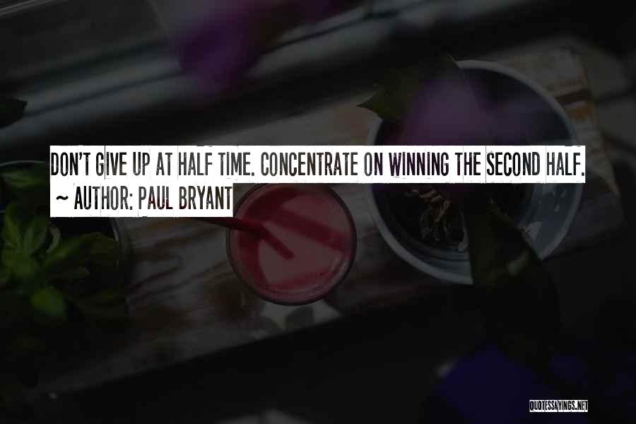 Paul Bryant Quotes: Don't Give Up At Half Time. Concentrate On Winning The Second Half.